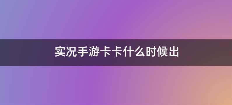 实况手游卡卡什么时候出