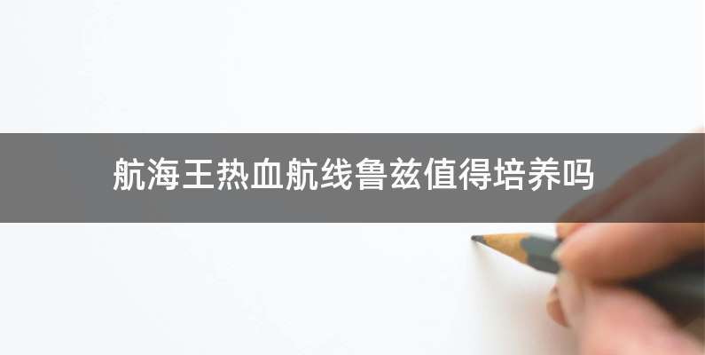 航海王热血航线鲁兹值得培养吗