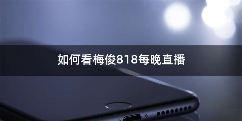 如何看梅俊818每晚直播