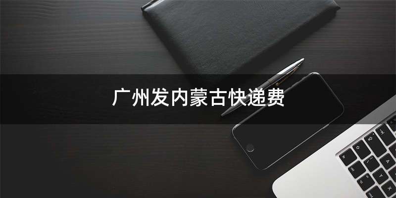 广州发内蒙古快递费