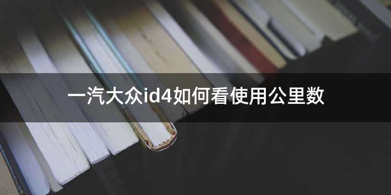 一汽大众id4如何看使用公里数