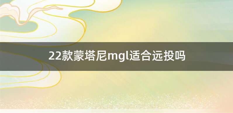 22款蒙塔尼mgl适合远投吗