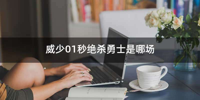 威少01秒绝杀勇士是哪场