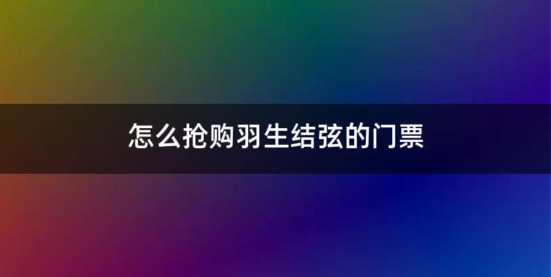 怎么抢购羽生结弦的门票