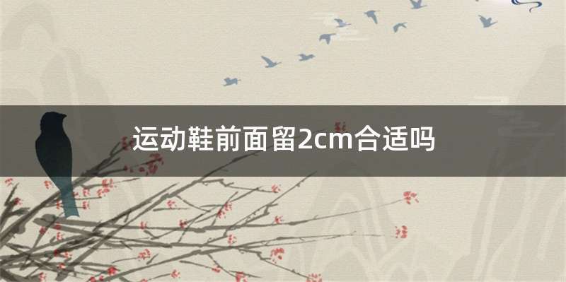 运动鞋前面留2cm合适吗