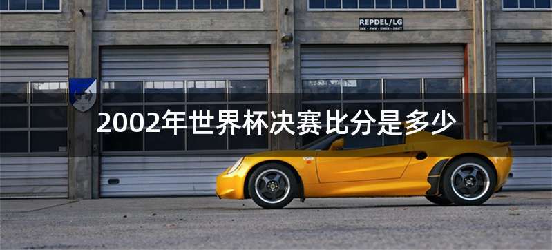 2002年世界杯决赛比分是多少