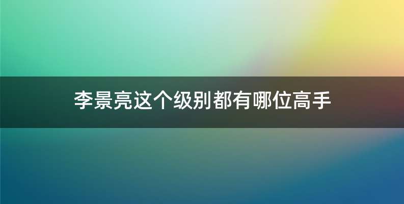 李景亮这个级别都有哪位高手