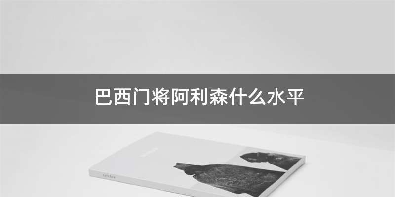 巴西门将阿利森什么水平