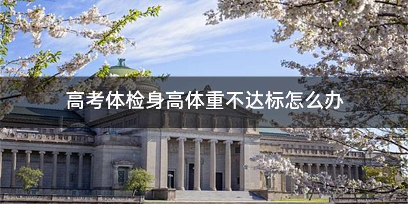 高考体检身高体重不达标怎么办