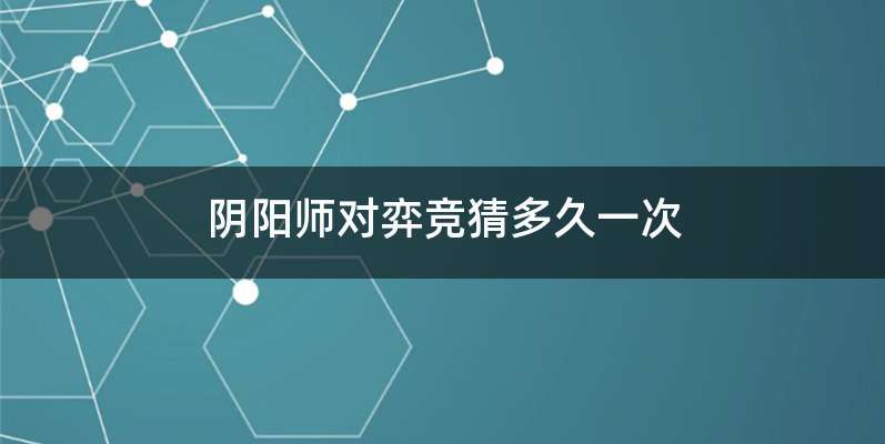 阴阳师对弈竞猜多久一次