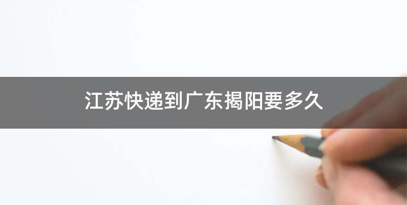 江苏快递到广东揭阳要多久