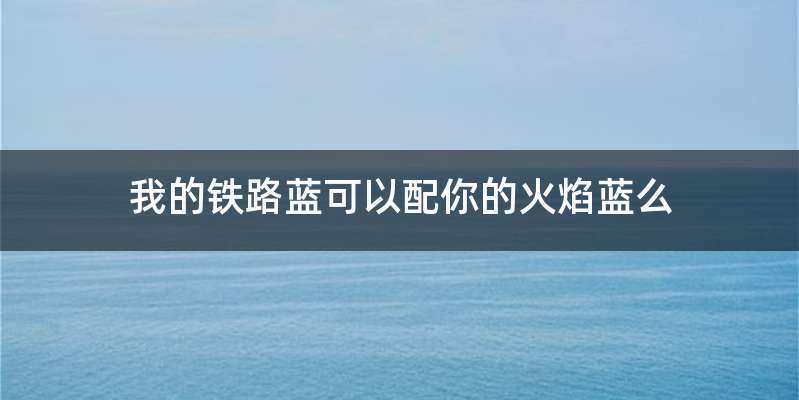 我的铁路蓝可以配你的火焰蓝么