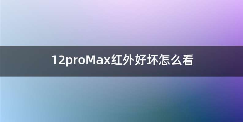 12proMax红外好坏怎么看