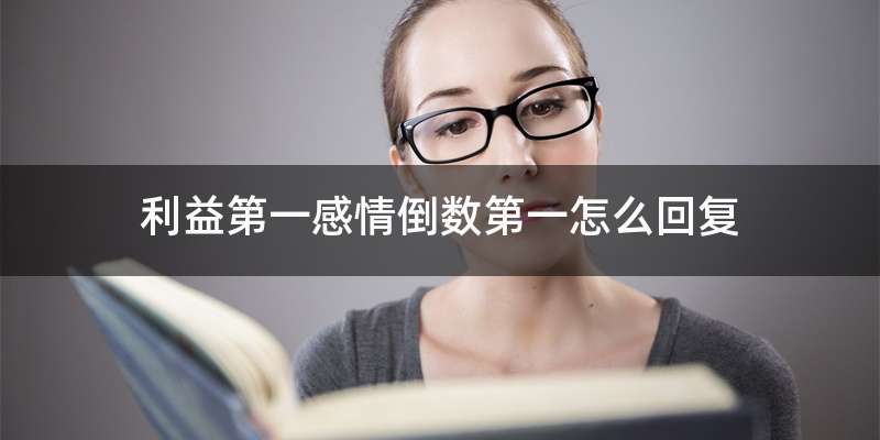 利益第一感情倒数第一怎么回复