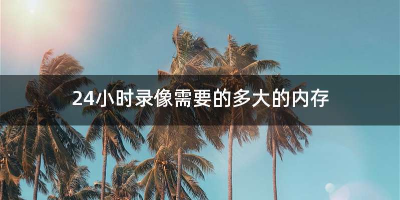 24小时录像需要的多大的内存