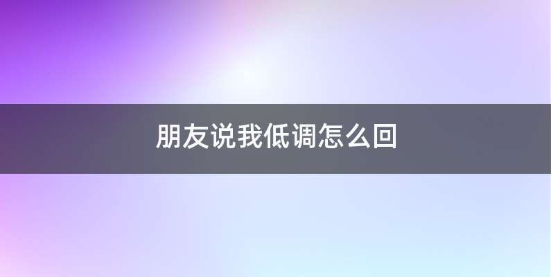 朋友说我低调怎么回