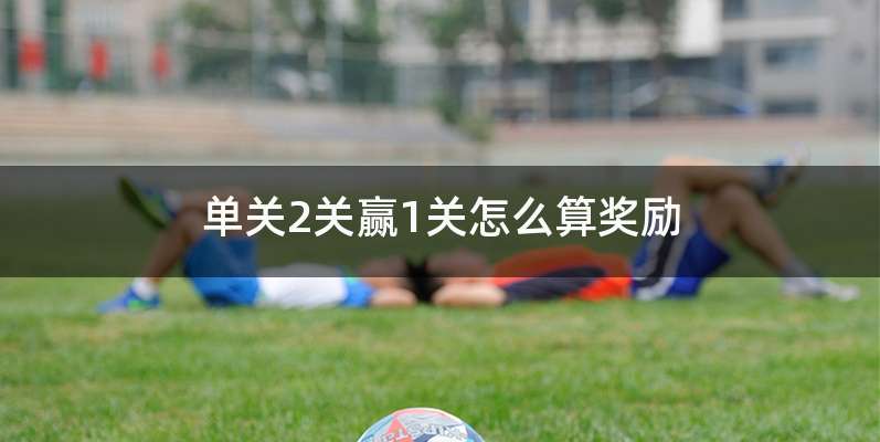 单关2关赢1关怎么算奖励