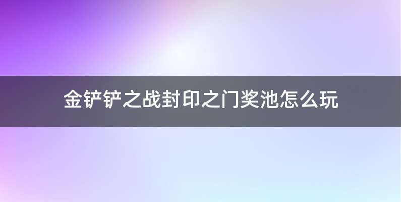 金铲铲之战封印之门奖池怎么玩