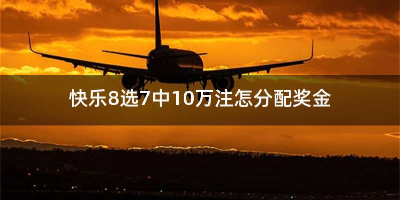 快乐8选7中10万注怎分配奖金