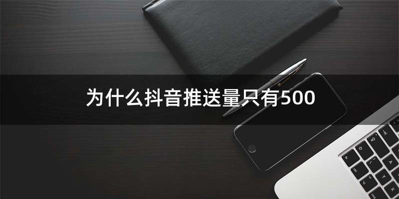 为什么抖音推送量只有500