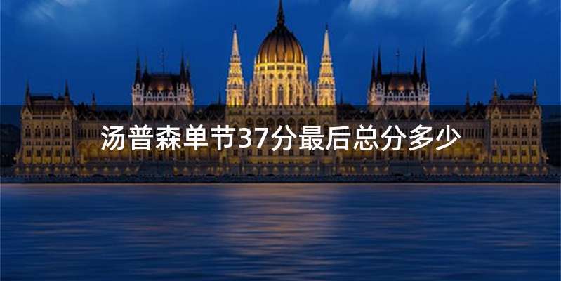 汤普森单节37分最后总分多少