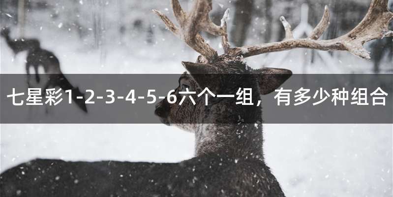 七星彩1-2-3-4-5-6六个一组，有多少种组合