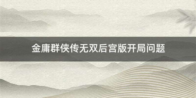 金庸群侠传无双后宫版开局问题