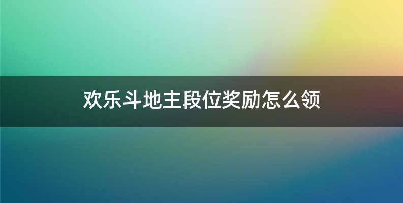 欢乐斗地主段位奖励怎么领