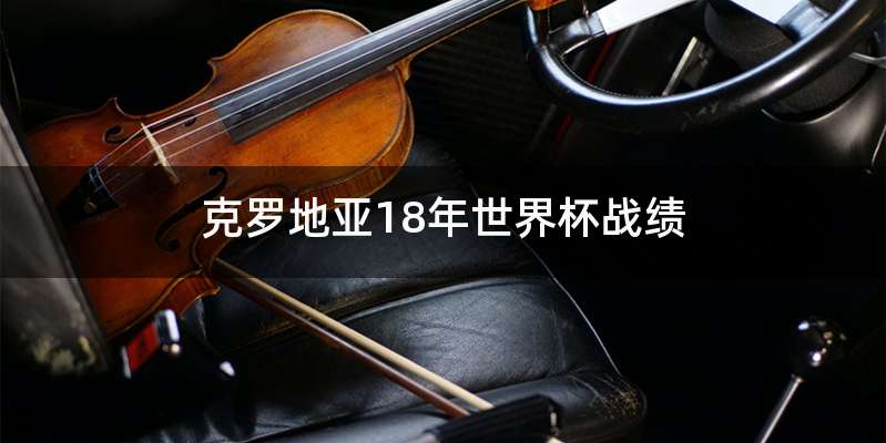 克罗地亚18年世界杯战绩