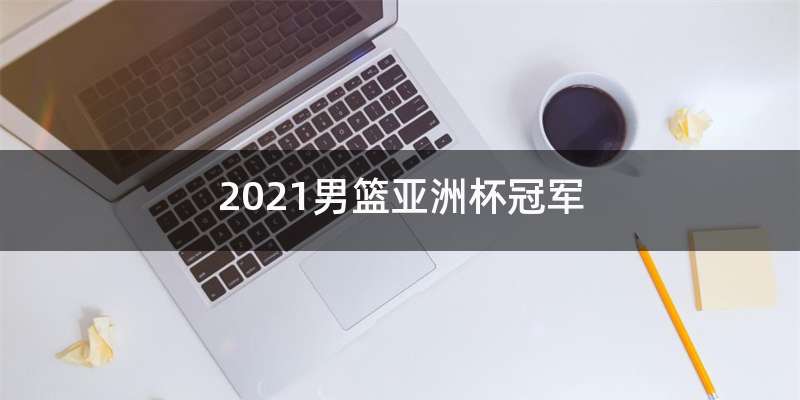 2021男篮亚洲杯冠军