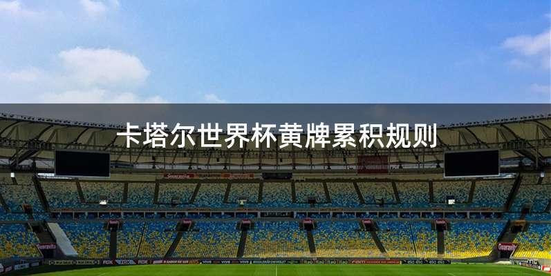 卡塔尔世界杯黄牌累积规则