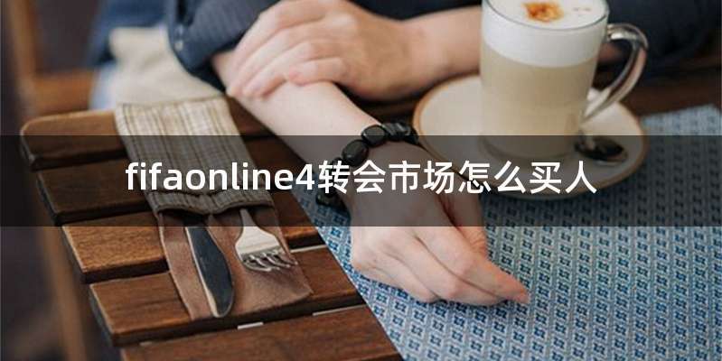 fifaonline4转会市场怎么买人