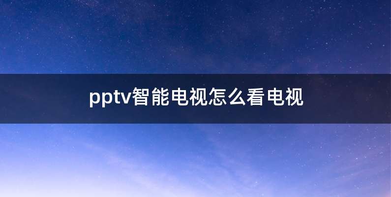 pptv智能电视怎么看电视