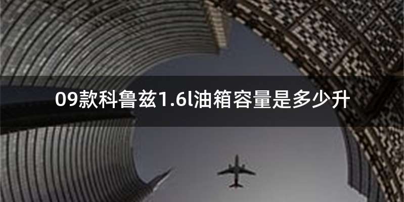 09款科鲁兹1.6l油箱容量是多少升