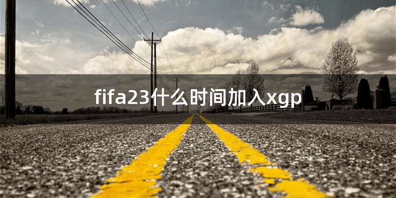fifa23什么时间加入xgp