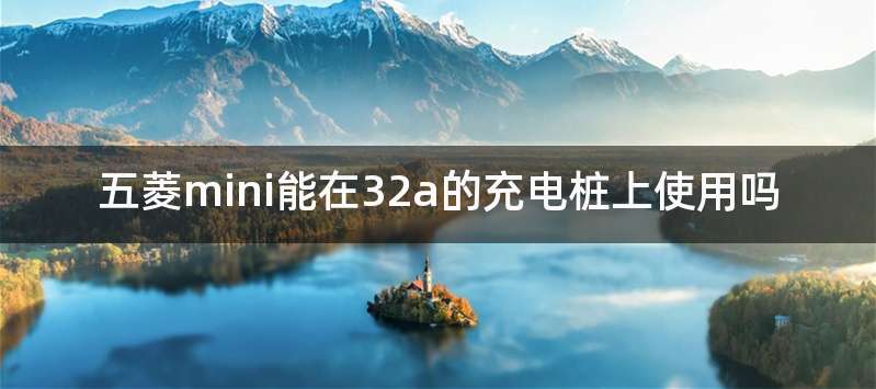 五菱mini能在32a的充电桩上使用吗