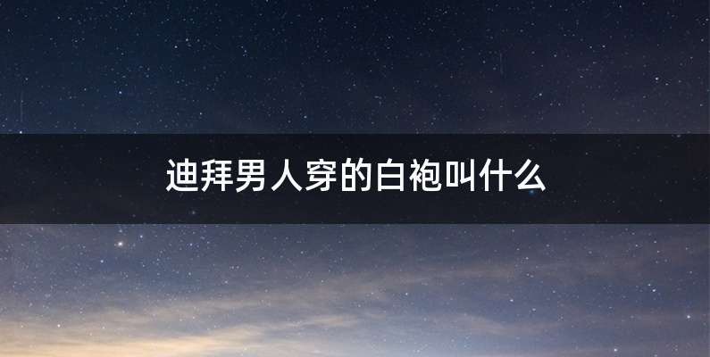 迪拜男人穿的白袍叫什么