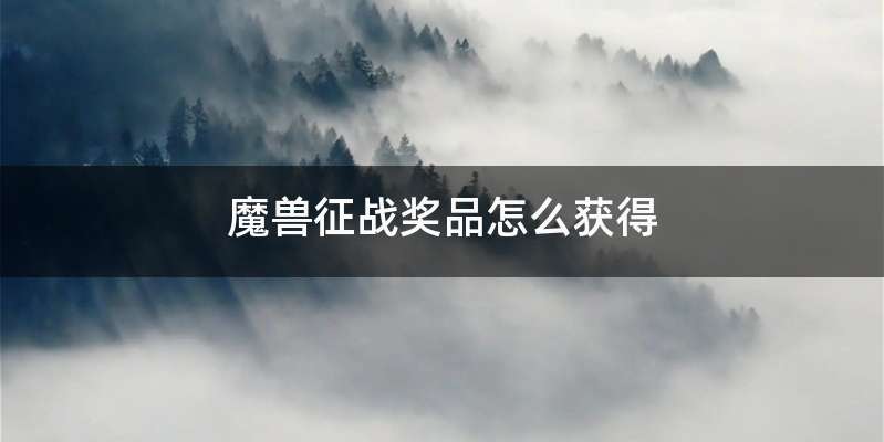 魔兽征战奖品怎么获得