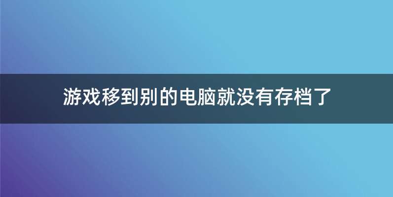 游戏移到别的电脑就没有存档了