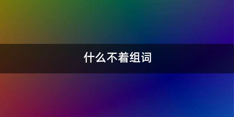 什么不着组词
