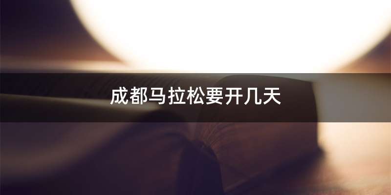 成都马拉松要开几天