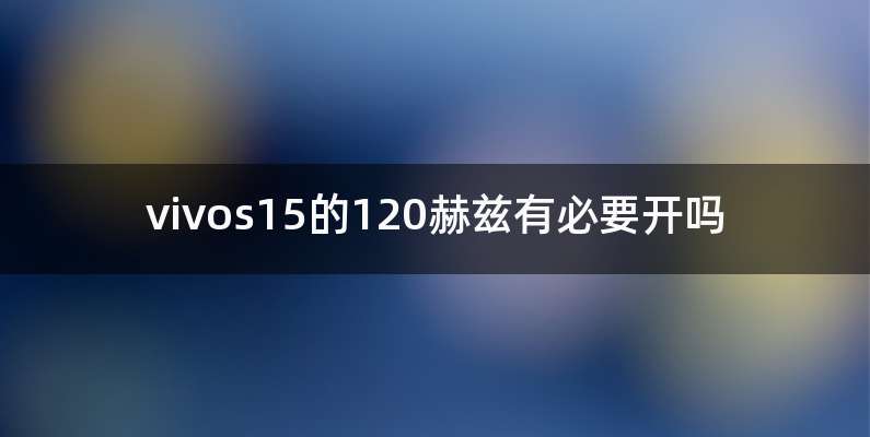 vivos15的120赫兹有必要开吗