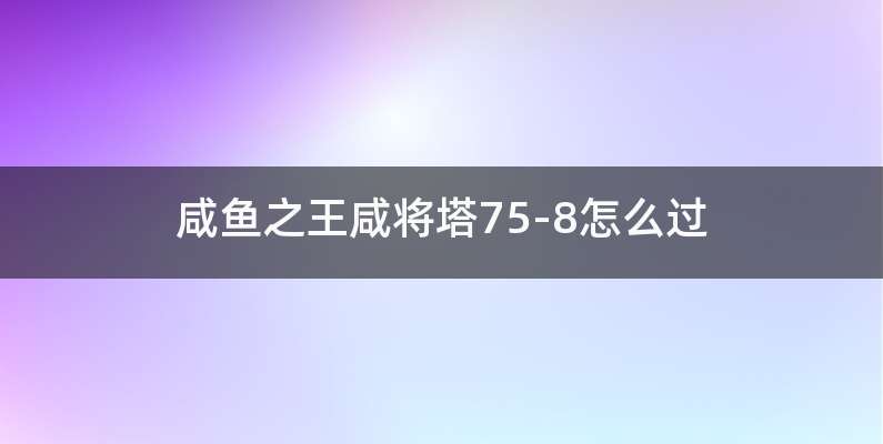 咸鱼之王咸将塔75-8怎么过
