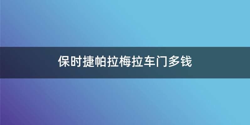 保时捷帕拉梅拉车门多钱