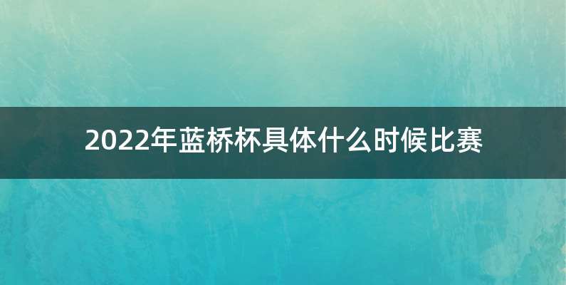 2022年蓝桥杯具体什么时候比赛