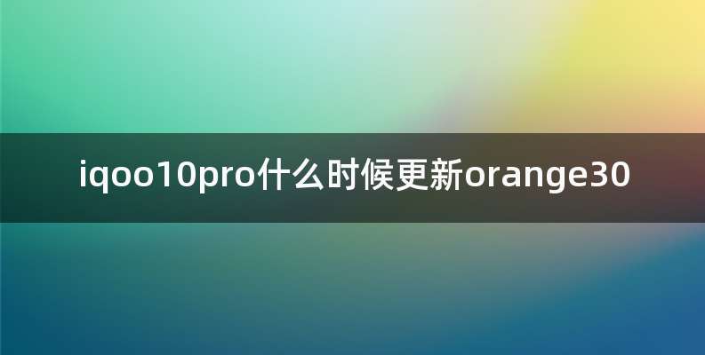 iqoo10pro什么时候更新orange30