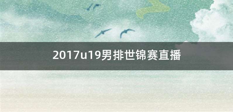 2017u19男排世锦赛直播