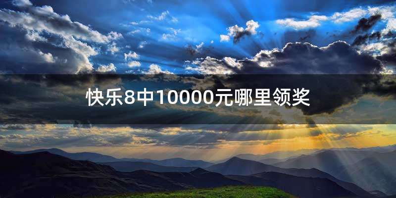 快乐8中10000元哪里领奖