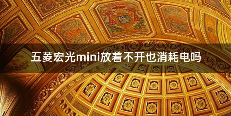 五菱宏光mini放着不开也消耗电吗