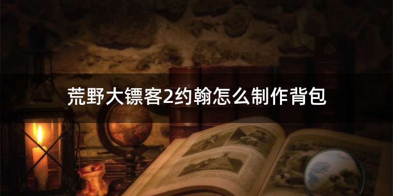 荒野大镖客2约翰怎么制作背包